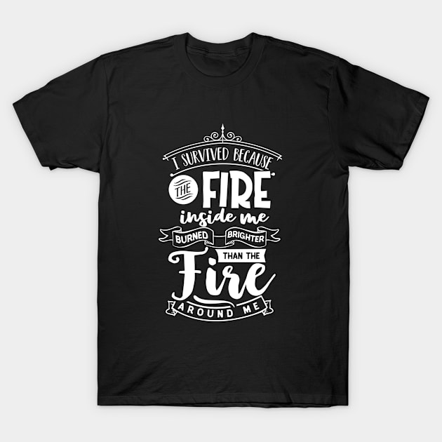 I Survived Because The Fire Inside Me Burned Brighter Than The Fire Around Me Motivational Quote T-Shirt by Inspirify